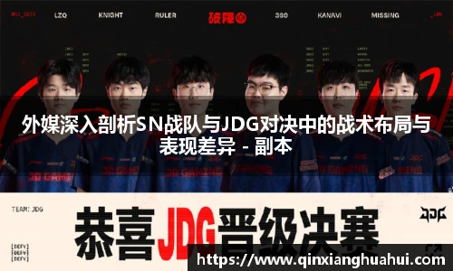 乐鱼电竞外媒深入剖析SN战队与JDG对决中的战术布局与表现差异 - 副本